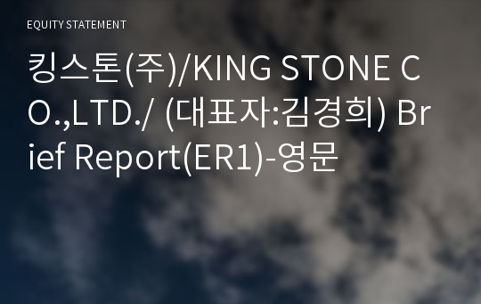 킹스톤(주)/KING STONE CO.,LTD./ Brief Report(ER1)-영문