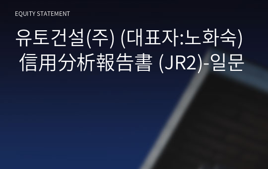 유토건설(주) 信用分析報告書 (JR2)-일문