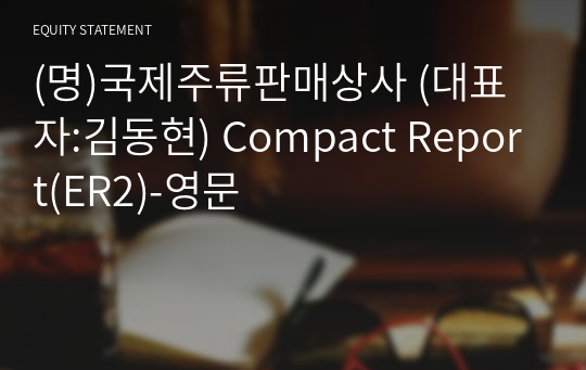 (명)국제주류판매상사 Compact Report(ER2)-영문