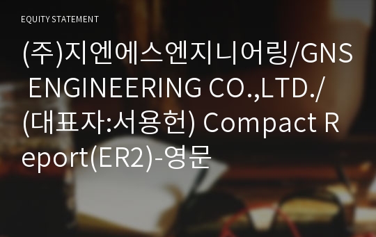 (주)지엔에스엔지니어링/GNS ENGINEERING CO.,LTD./ Compact Report(ER2)-영문