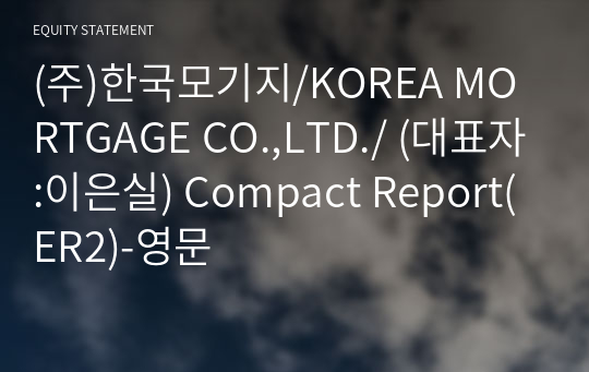 (주)한국모기지/KOREA MORTGAGE CO.,LTD./ Compact Report(ER2)-영문