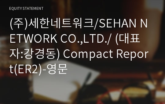 (주)세한네트워크/SEHAN NETWORK CO.,LTD./ Compact Report(ER2)-영문