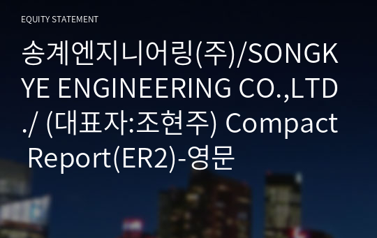 송계엔지니어링(주)/SONGKYE ENGINEERING CO.,LTD./ Compact Report(ER2)-영문