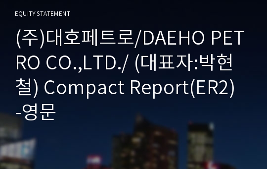 (주)대호페트로 Compact Report(ER2)-영문