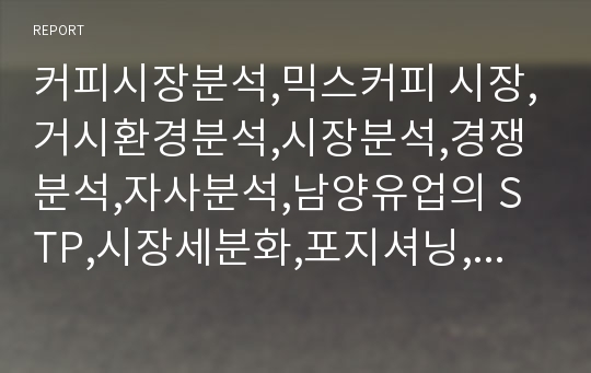 커피시장분석,믹스커피 시장,거시환경분석,시장분석,경쟁분석,자사분석,남양유업의 STP,시장세분화,포지셔닝,마케팅 믹스,경쟁우위 포지셔닝