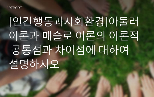 [인간행동과사회환경]아둘러 이론과 매슬로 이론의 이론적 공통점과 차이점에 대하여 설명하시오