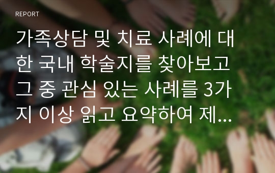 가족상담 및 치료 사례에 대한 국내 학술지를 찾아보고 그 중 관심 있는 사례를 3가지 이상 읽고 요약하여 제출하시오.