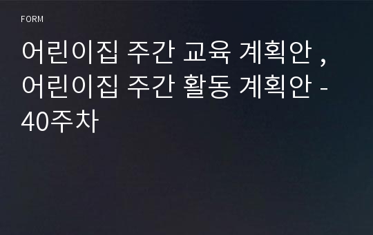 어린이집 주간 교육 계획안 , 어린이집 주간 활동 계획안 - 40주차