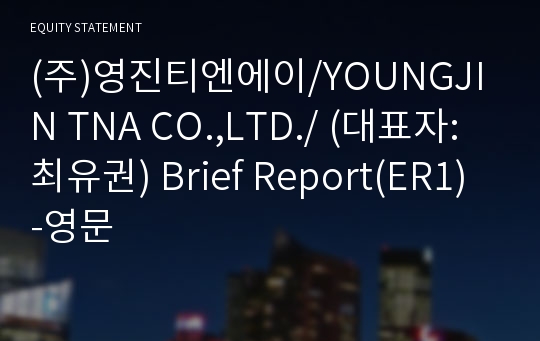 (주)영진티엔에이/YOUNGJIN TNA CO.,LTD./ Brief Report(ER1)-영문