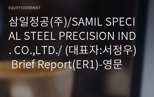 삼일정공(주)/SAMIL SPECIAL STEEL PRECISION IND. CO.,LTD./ Brief Report(ER1)-영문