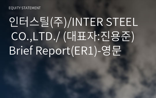 인터스틸(주)/INTER STEEL CO.,LTD./ Brief Report(ER1)-영문