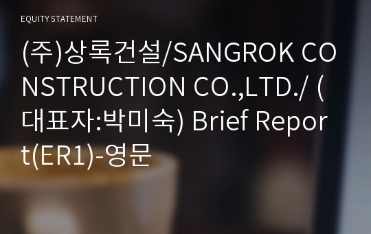 (주)상록건설/SANGROK CONSTRUCTION CO.,LTD./ Brief Report(ER1)-영문