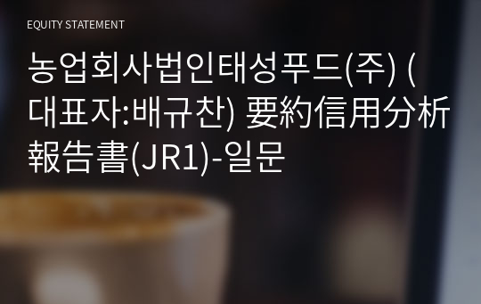 농업회사법인태성푸드(주) 要約信用分析報告書(JR1)-일문