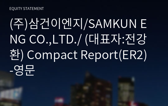 (주)삼건이엔지/SAMKUN ENG CO.,LTD./ Compact Report(ER2)-영문