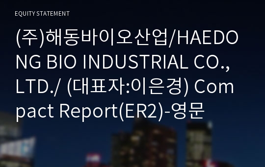 (주)해동바이오산업/HAEDONG BIO INDUSTRIAL CO.,LTD./ Compact Report(ER2)-영문