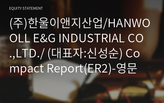 (주)한울이앤지산업/HANWOOLL E&amp;G INDUSTRIAL CO.,LTD./ Compact Report(ER2)-영문