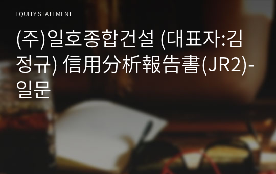 (주)일호종합건설 信用分析報告書(JR2)-일문