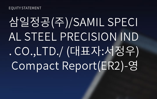 삼일정공(주)/SAMIL SPECIAL STEEL PRECISION IND. CO.,LTD./ Compact Report(ER2)-영문