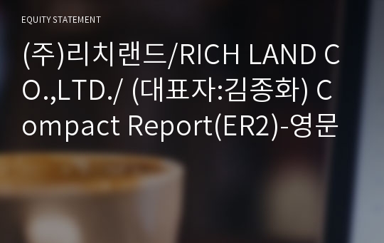 (주)리치랜드/RICH LAND CO.,LTD./ Compact Report(ER2)-영문