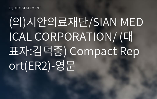 (의)시안의료재단/SIAN MEDICAL CORPORATION/ Compact Report(ER2)-영문