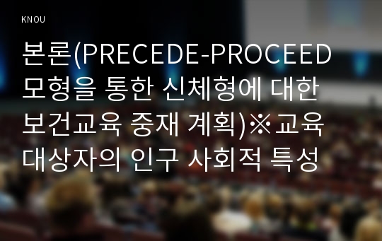 본론(PRECEDE-PROCEED 모형을 통한 신체형에 대한 보건교육 중재 계획)※교육 대상자의 인구 사회적 특성