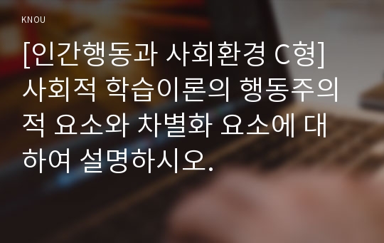 [인간행동과 사회환경 C형] 사회적 학습이론의 행동주의적 요소와 차별화 요소에 대하여 설명하시오.