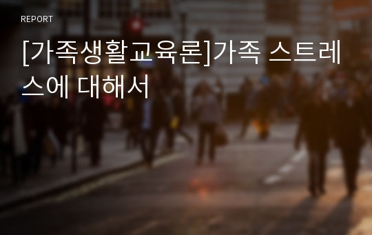 [가족생활교육론]가족 스트레스에 대해서