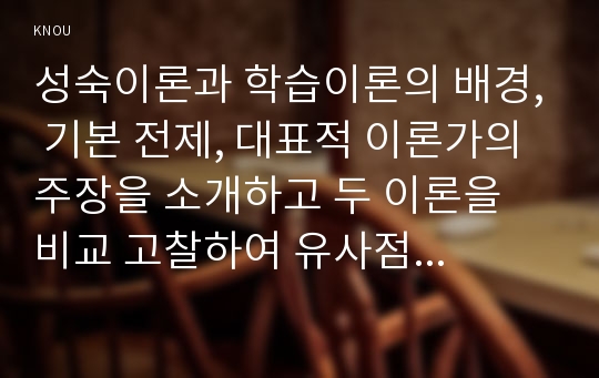 성숙이론과 학습이론의 배경, 기본 전제, 대표적 이론가의 주장을 소개하고 두 이론을 비교 고찰하여 유사점과 차이점을 논하시오.