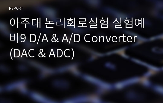 아주대 논리회로실험 실험예비9 D/A &amp; A/D Converter (DAC &amp; ADC)