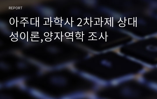 아주대 과학사 2차과제 상대성이론,양자역학 조사