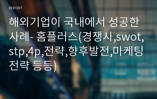 해외기업이 국내에서 성공한 사례- 홈플러스(경쟁사,swot,stp,4p,전략,향후발전,마케팅전략 등등)