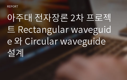 아주대 전자장론 2차 프로젝트 Rectangular waveguide 와 Circular waveguide 설계