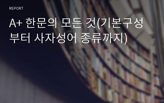 A+ 한문의 모든 것(기본구성부터 사자성어 종류까지)