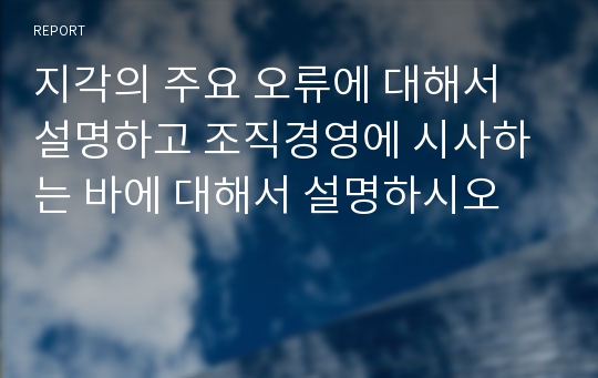 지각의 주요 오류에 대해서 설명하고 조직경영에 시사하는 바에 대해서 설명하시오