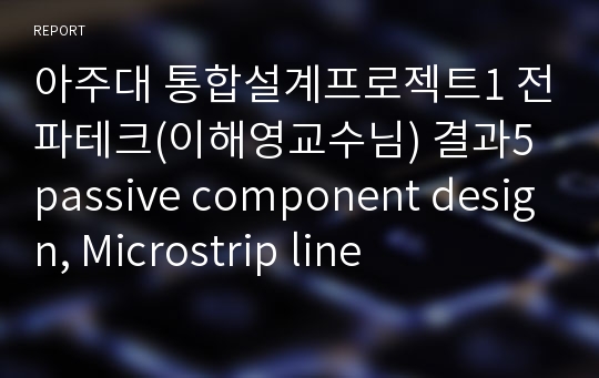 아주대 통합설계프로젝트1 전파테크(이해영교수님) 결과5 passive component design, Microstrip line