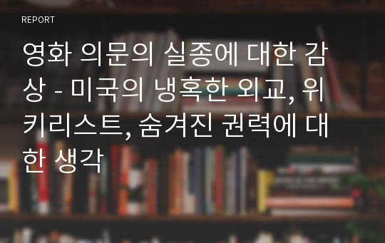 영화 의문의 실종에 대한 감상 - 미국의 냉혹한 외교, 위키리스트, 숨겨진 권력에 대한 생각