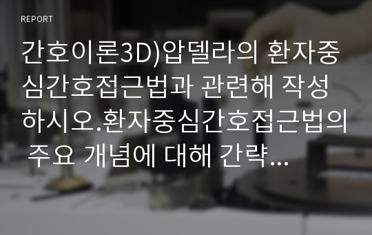 간호이론3D)압델라의 환자중심간호접근법과 관련해 작성하시오.환자중심간호접근법의 주요 개념에 대해 간략히 정리하시오. 주변에서 만성질환자 1인을 선정하여 인구사회적, 생활습관특성을 기술하시오.