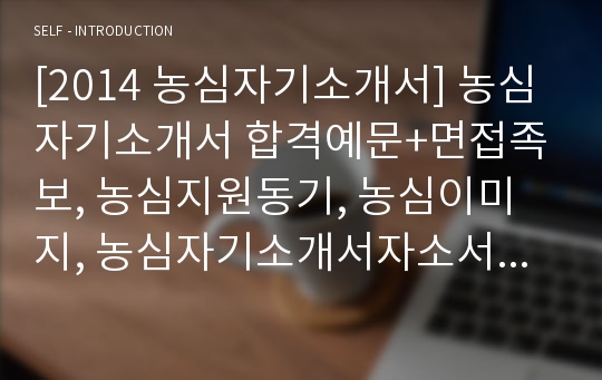 [2014 농심자기소개서] 농심자기소개서 합격예문+면접족보, 농심지원동기, 농심이미지, 농심자기소개서자소서, 농심자기소개서자소서샘플, 농심자소서, 글로벌종합식품기업, 농심자소서예문