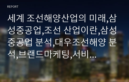 세계 조선해양산업의 미래,삼성중공업,조선 산업이란,삼성중공업 분석,대우조선해양 분석,브랜드마케팅,서비스마케팅,글로벌경영,사례분석,swot,stp,4p