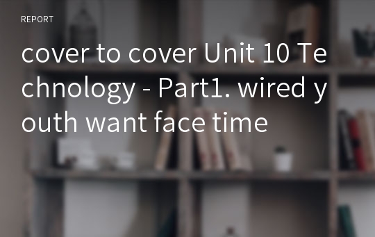 cover to cover Unit 10 Technology - Part1. wired youth want face time