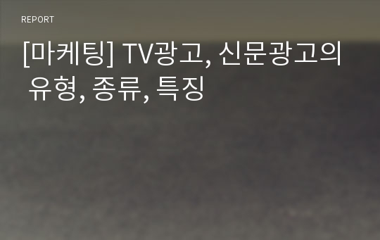 [마케팅] TV광고, 신문광고의 유형, 종류, 특징