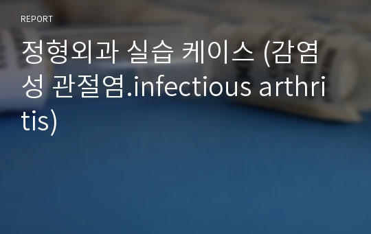 정형외과 실습 케이스 (감염성 관절염.infectious arthritis)