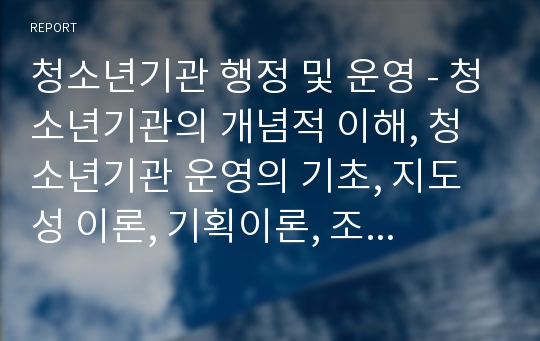 청소년기관 행정 및 운영 - 청소년기관의 개념적 이해, 청소년기관 운영의 기초, 지도성 이론, 기획이론, 조직 이론, 의사소통론, 인사 운영관리, 재정운영관리, 사무관리, 시설설비