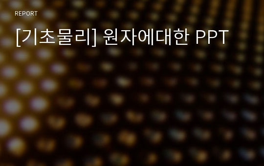 [기초물리] 원자에대한 PPT