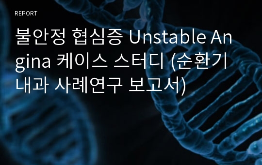 불안정 협심증 Unstable Angina 케이스 스터디 (순환기 내과 사례연구 보고서)