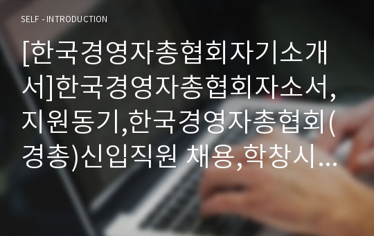 [한국경영자총협회자기소개서]한국경영자총협회자소서,지원동기,한국경영자총협회(경총)신입직원 채용,학창시절,입사후포부,한국경총자소서자기소개서,한국경영자총협회 직원채용 자소서항목,한국경총