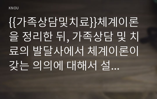 {{가족상담및치료}}체계이론을 정리한 뒤, 가족상담 및 치료의 발달사에서 체계이론이 갖는 의의에 대해서 설명하시오.