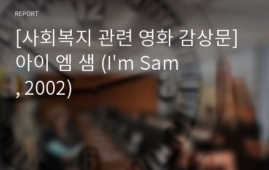 [사회복지 관련 영화 감상문] 아이 엠 샘 (I&#039;m Sam, 2002)