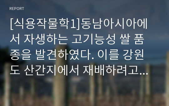 [식용작물학1]동남아시아에서 자생하는 고기능성 쌀 품종을 발견하였다. 이를 강원도 산간지에서 재배하려고 할 때 예상되는 문제 해결방법을 서술