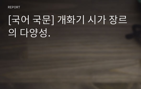 [국어 국문] 개화기 시가 장르의 다양성.